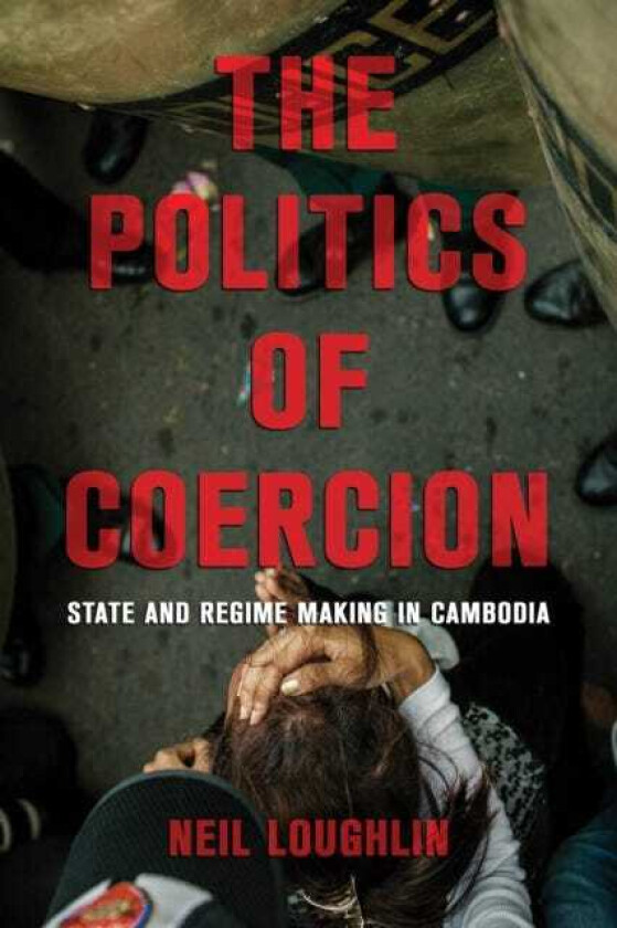 The Politics of Coercion State and Regime Making in Cambodia