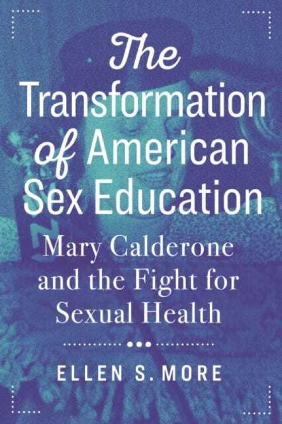 The Transformation of American Sex Education Mary Calderone and the Fight for Sexual Health