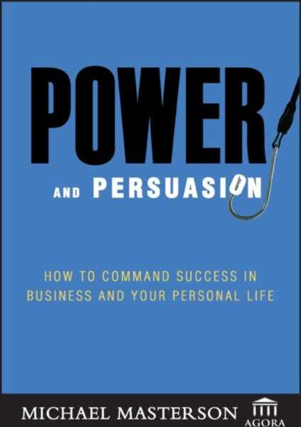 Power and Persuasion  How to Command Success in Business and Your Personal Life