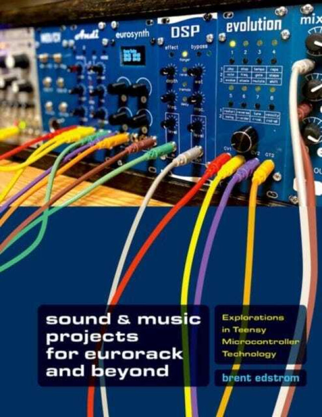 Sound & Music Projects for Eurorack and Beyond Explorations in Teensy® Microcontroller Technology