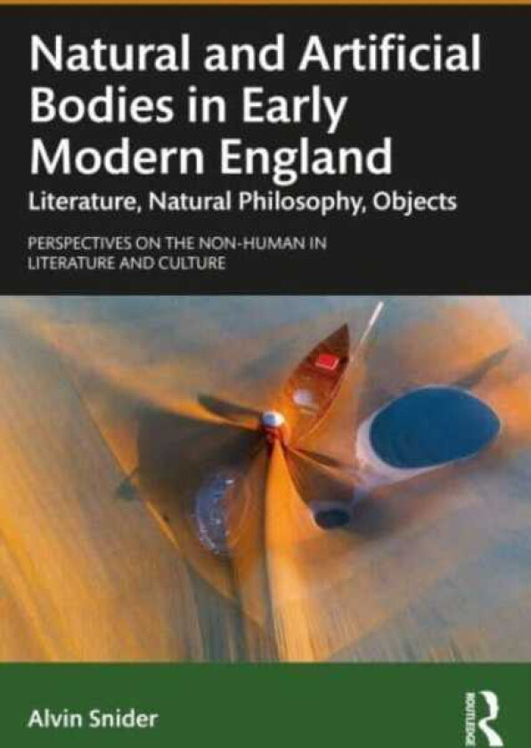 Natural and Artificial Bodies in Early Modern England  Literature, Natural Philosophy, Objects