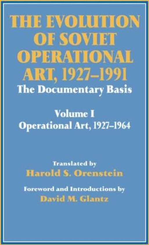 The Evolution of Soviet Operational Art, 19271991 The Documentary Basis: Volume 1 (Operational Art 19271964)