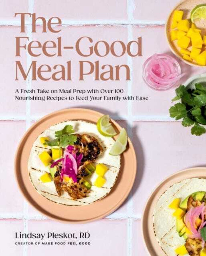 The FeelGood Meal Plan A Fresh Take on Meal Prep with Over 100 Nourishing Recipes to Feed Your Family with Ease