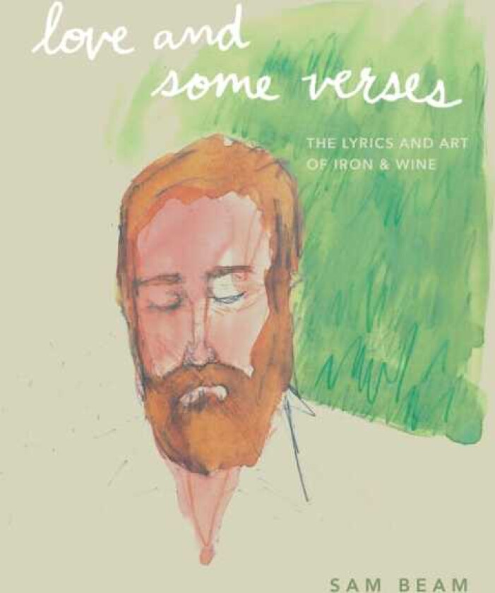 Love and Some Verses A Collection of Lyrics, Photos, Art, and Ephemera from Iron & Wine