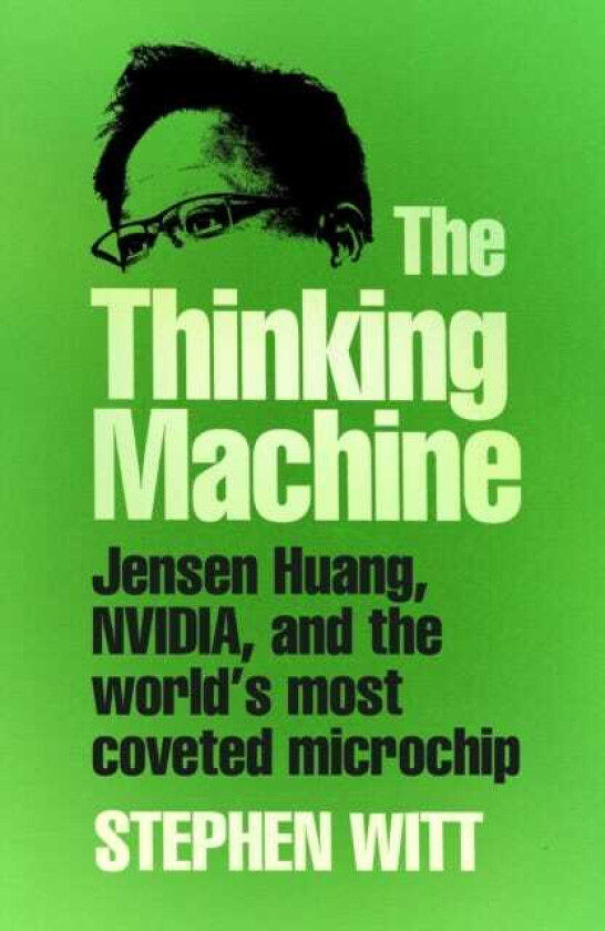 Thinking Machine Jensen Huang, Nvidia, and the World's Most Coveted Microchip
