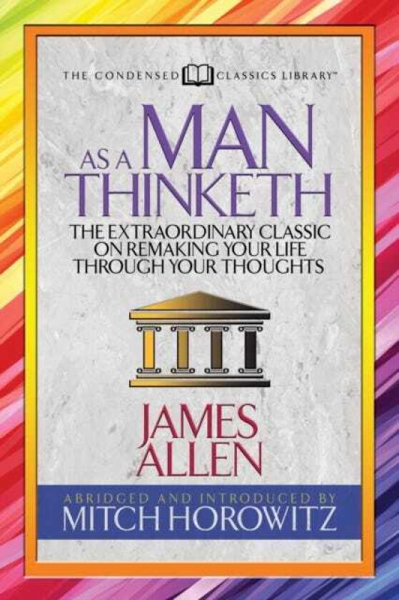 As a Man Thinketh (Condensed Classics)  The Extraordinary Classic on Remaking Your Life Through Your Thoughts