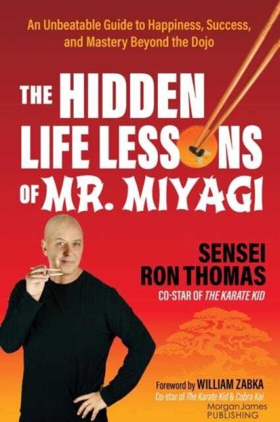 The Hidden Life Lessons of Mr. Miyagi An Unbeatable Guide to Happiness, Success, and Mastery Beyond the Dojo