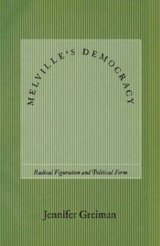Melville's Democracy Radical Figuration and Political Form