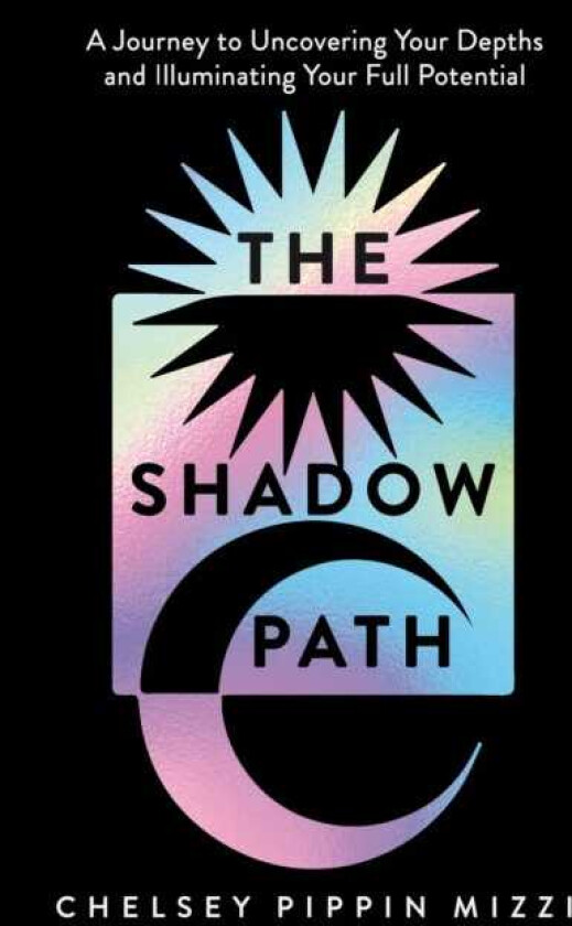 The Shadow Path A Journey to Uncovering Your Depths and Illuminating Your Full Potential