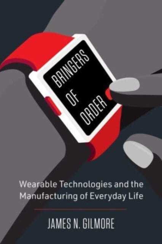 Bringers of Order Wearable Technologies and the Manufacturing of Everyday Life
