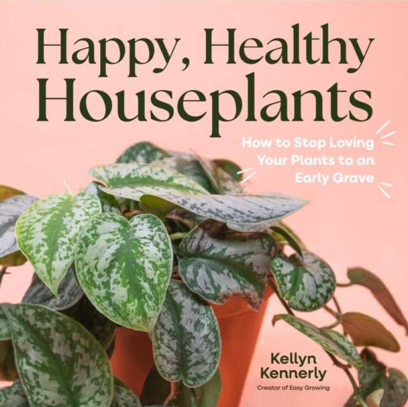 Happy, Healthy Houseplants How to Stop Loving Your Plants to an Early Grave