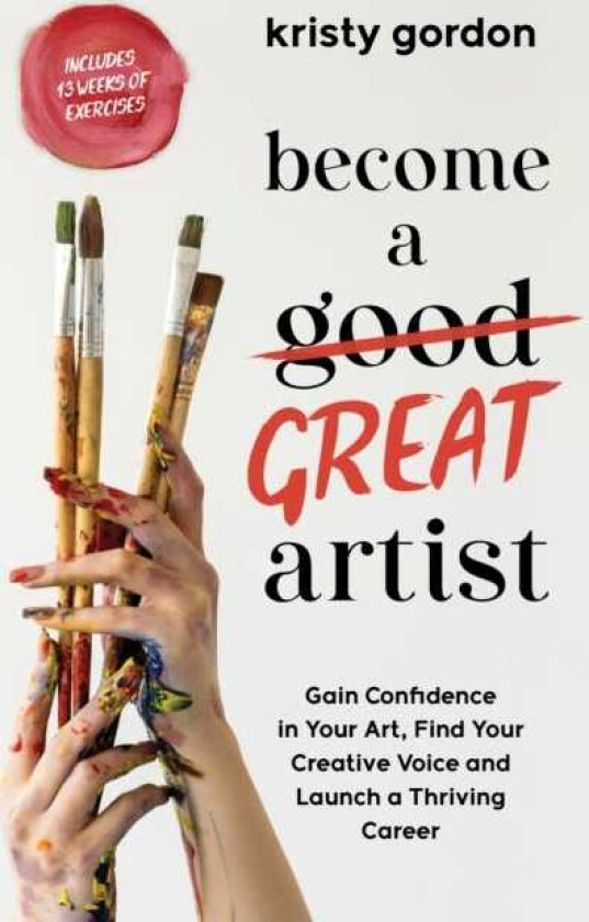 Become a Great Artist Gain Confidence in Your Art, Find Your Creative Voice and Launch a Thriving Career