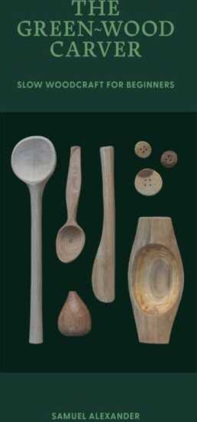 The Green Wood Carver A Practical Guide to Carving, Whittling, and Life