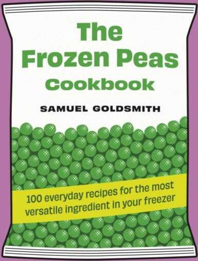 The Frozen Peas Cookbook 100 everyday recipes for the most versatile ingredient in your freezer