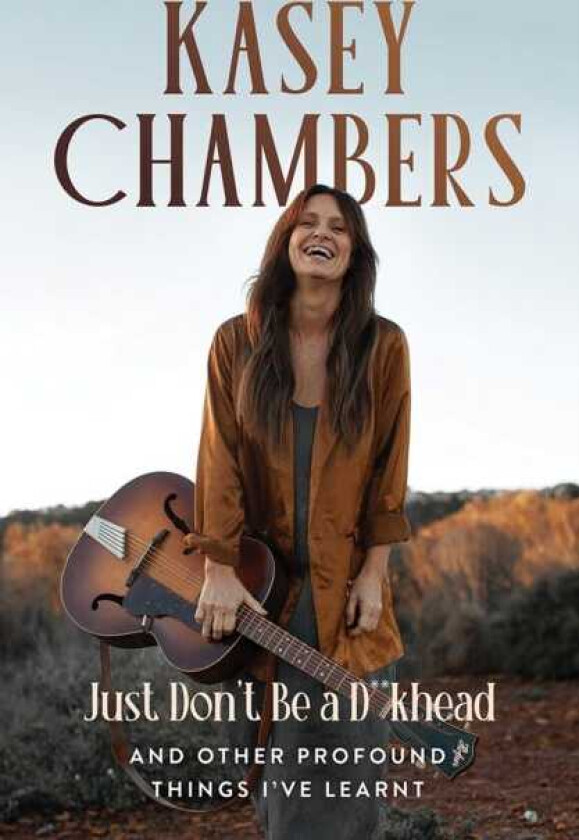 Kasey Chambers Just Don't Be a D**khead And Other Profound Things I've Learnt