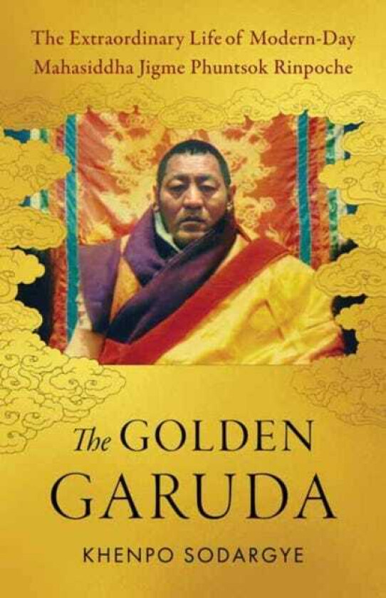 The Golden Garuda The Extraordinary Life of Modern Day Mahasiddha Jigme Phuntsok Rinpoche
