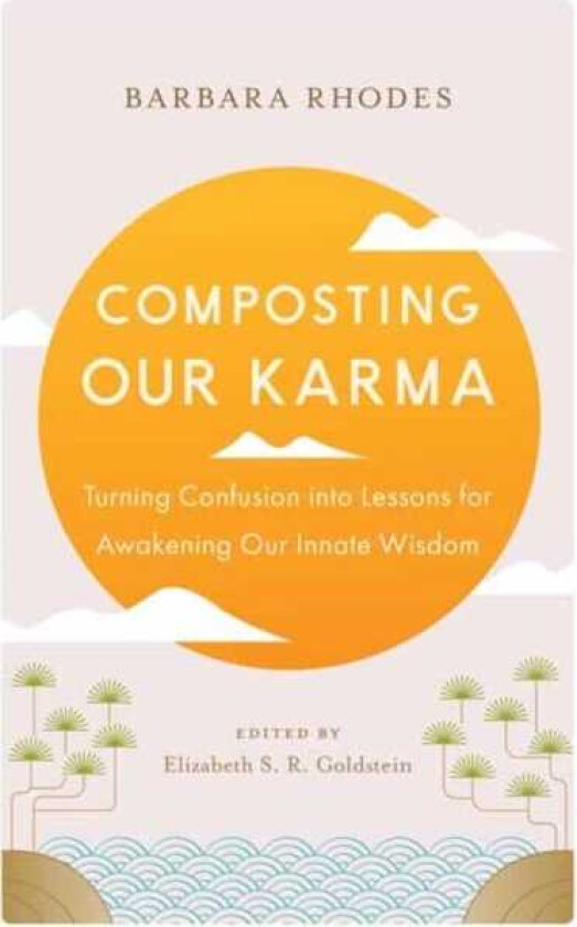 Composting Our Karma Turning Confusion into Lessons for Awakening Our Innate Wisdom