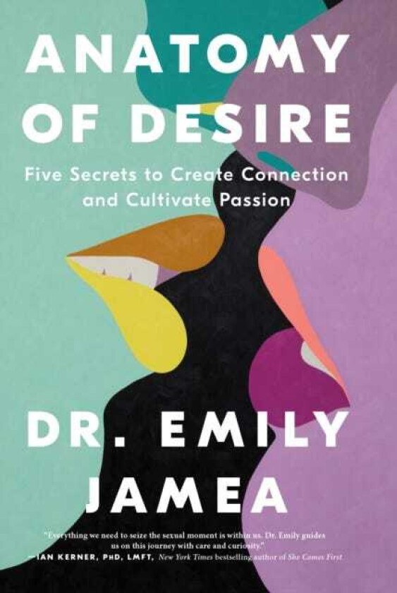 Anatomy of Desire  Five Secrets to Create Connection and Cultivate Passion