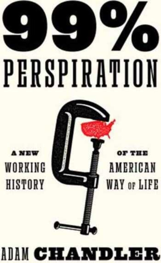 99% Perspiration A New Working History of the American Way of Life