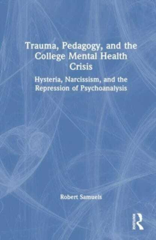 Trauma, Pedagogy, and the College Mental Health Crisis Hysteria, Narcissism, and the Repression of Psychoanalysis