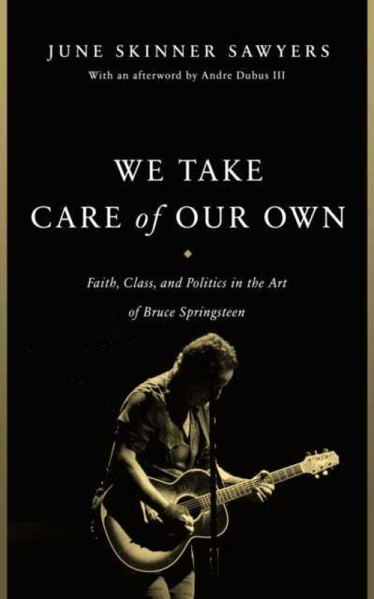 We Take Care of Our Own  Faith, Class, and Politics in the Art of Bruce Springsteen