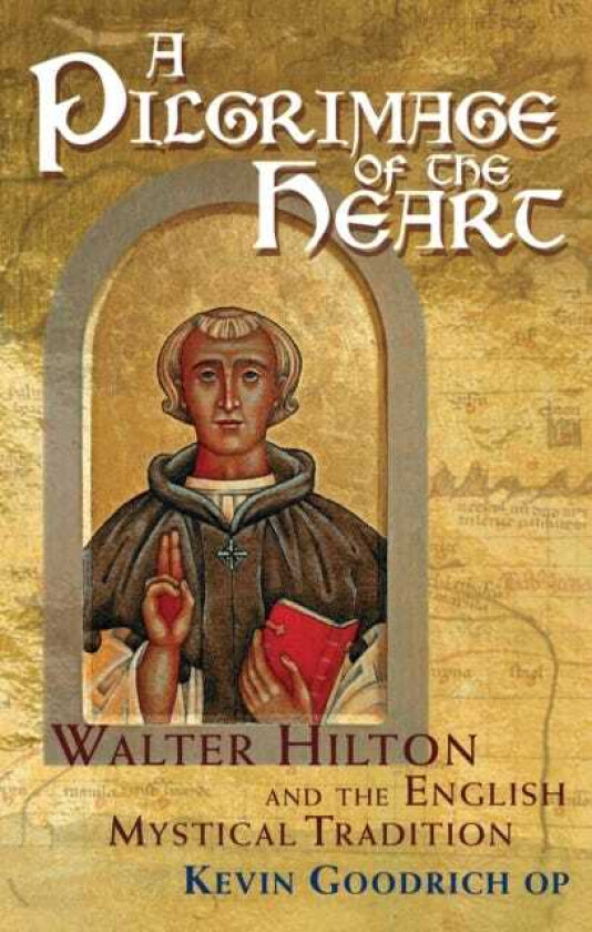 A Pilgrimage of the Heart Walter Hilton and the English Mystical Tradition