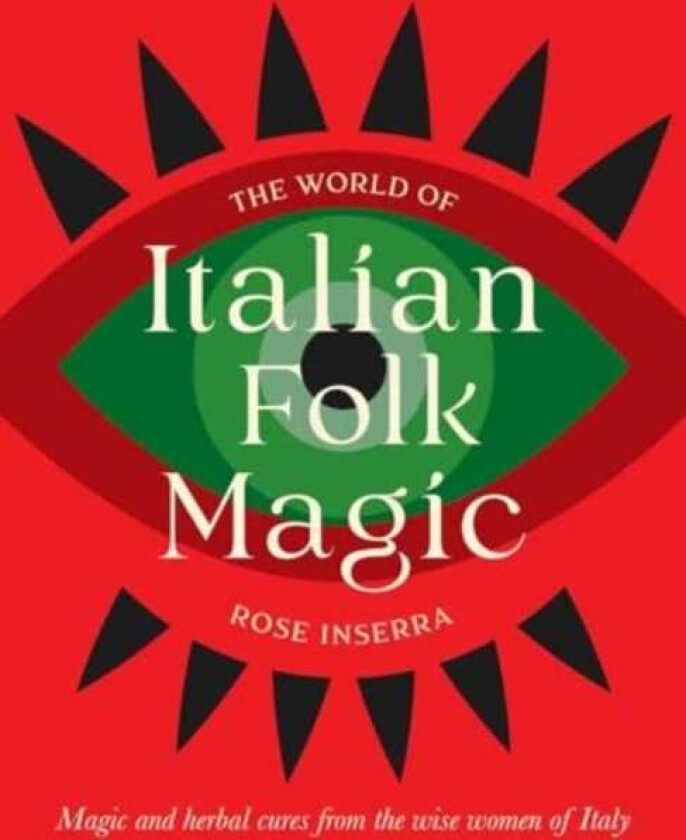 The World of Italian Folk Magic Magical and herbal cures from the wise women of Italy