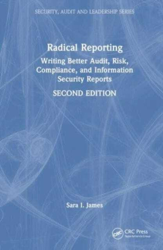 Radical Reporting Writing Better Audit, Risk, Compliance, and Information Security Reports