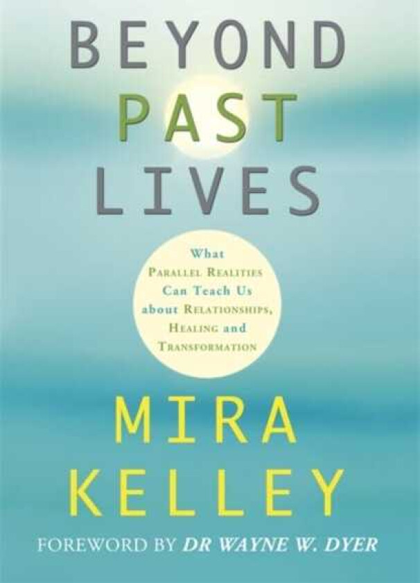 Beyond Past Lives  What Parallel Realities Can Teach Us about Relationships, Healing, and Transformation