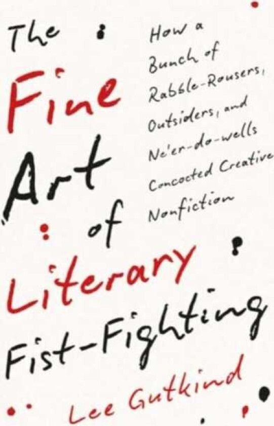 The Fine Art of Literary FistFighting How a Bunch of RabbleRousers, Outsiders, and Ne'erdowells Concocted Creative Nonfiction