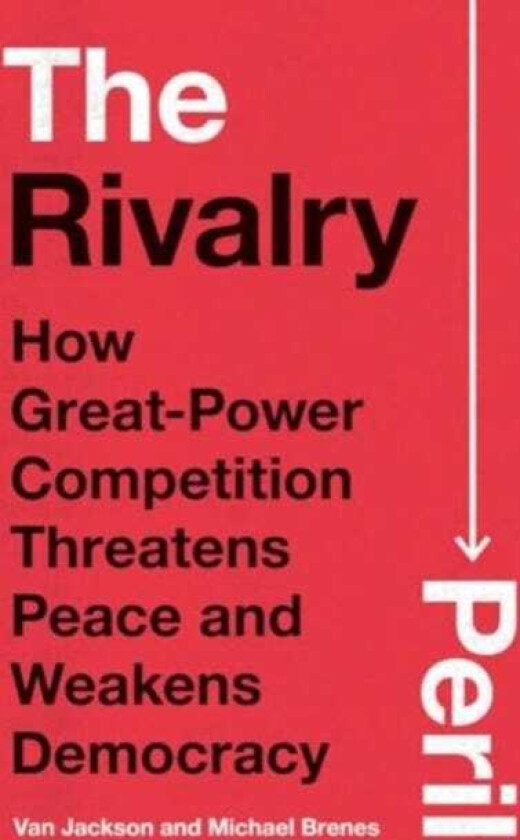 The Rivalry Peril How GreatPower Competition Threatens Peace and Weakens Democracy