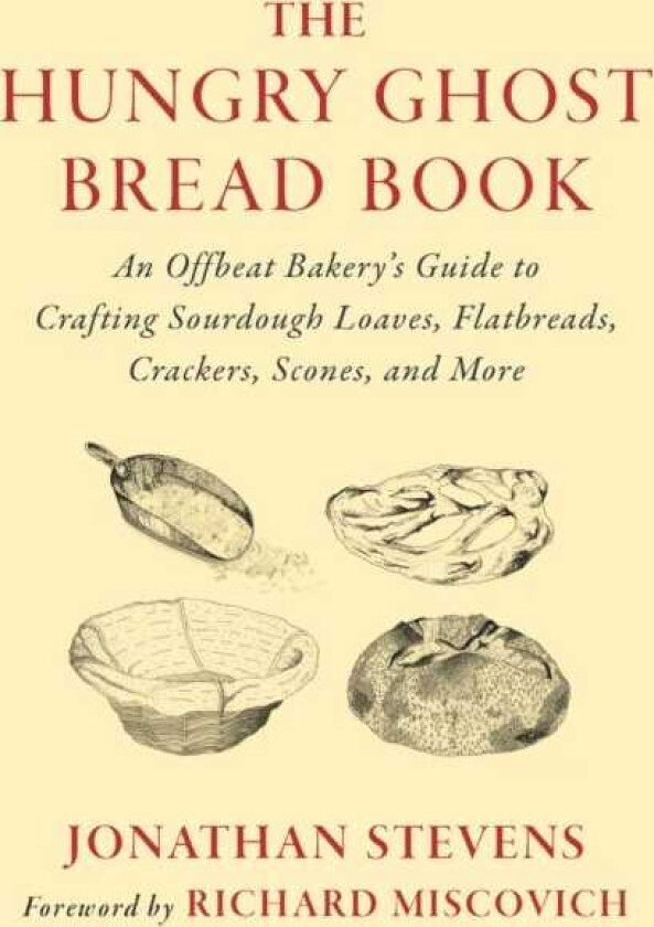 The Hungry Ghost Bread Book An Offbeat Bakery’s Guide to Crafting Sourdough Loaves, Flatbreads, Crackers, Scones, and More