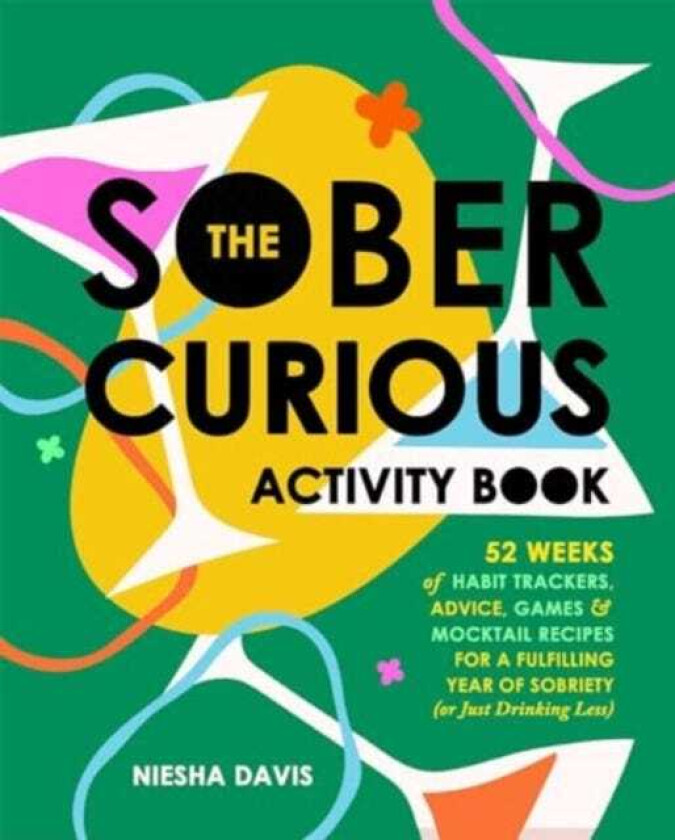 The Sober Curious Activity Book 52 Weeks of Habit Trackers, Advice, Games, and Mocktail Recipes for a Fulfilling Year of Sobriety (or Just Drinking Less)