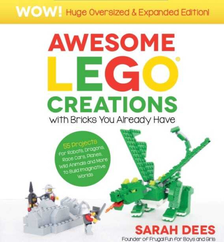 Awesome LEGO Creations with Bricks You Already Have: Oversized & Expanded Edition! 55 Robots, Dragons, Race Cars, Planes, Wild Animals and More to Build Imaginative Worlds