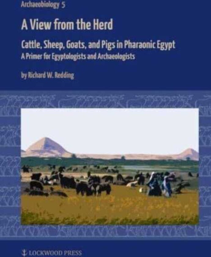 A View from the Herd Cattle, Sheep, Goats, and Pigs in Pharaonic Egypt: A Primer for Egyptologists and Archaeologists