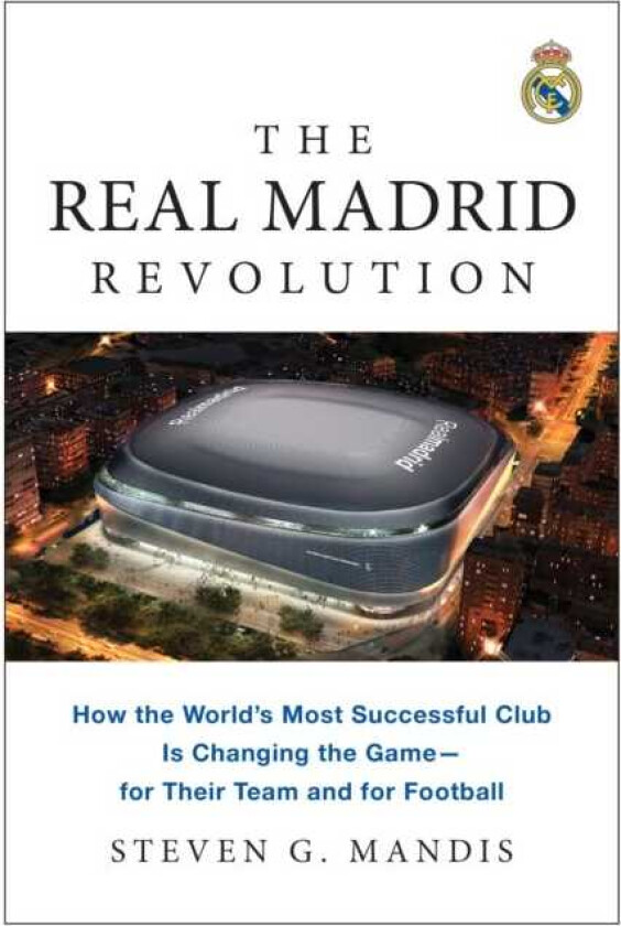 The Real Madrid Revolution How the World's Most Successful Club Is Changing the Game—for Their Team and for Football