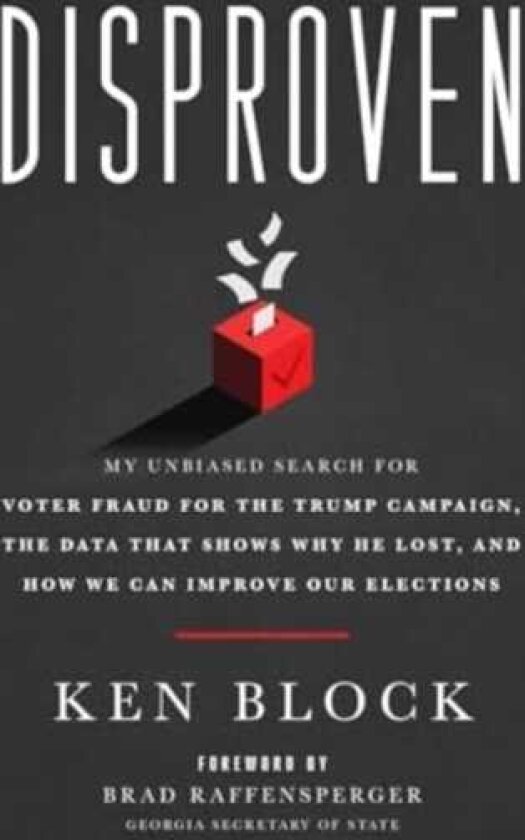 Disproven My Unbiased Search for Voter Fraud for the Trump Campaign, the Data that Shows Why He Lost, and How We Can Improve Our Elections