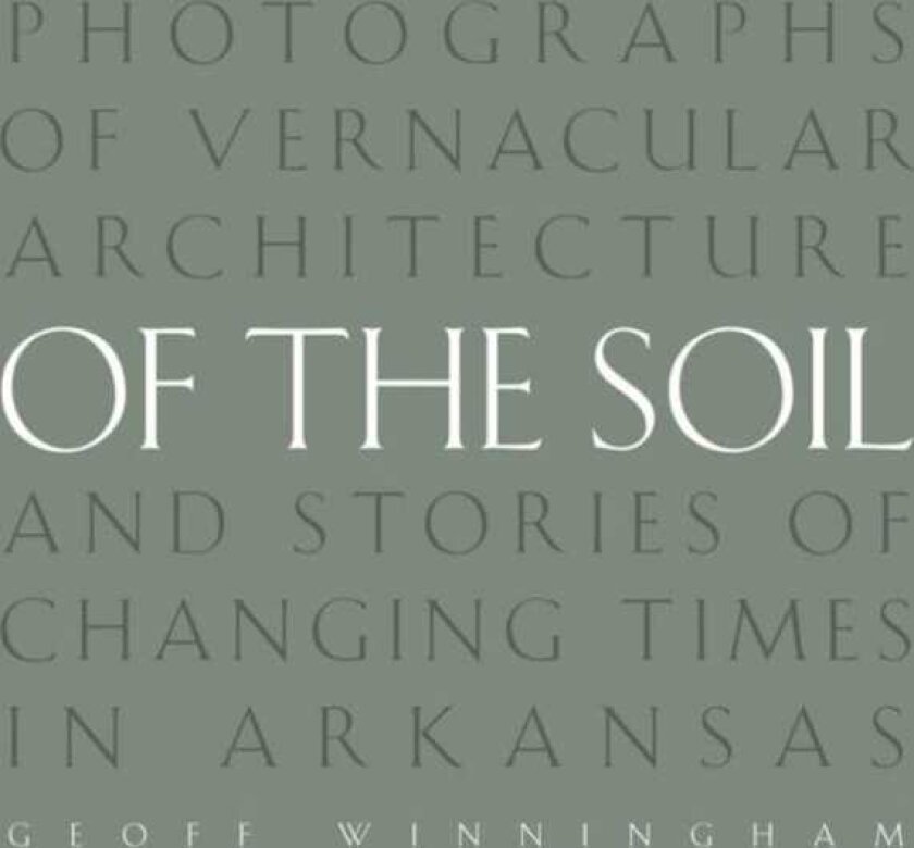 Of the Soil Photographs of Vernacular Architecture and Stories of Changing Times in Arkansas