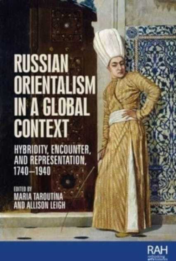Russian Orientalism in a Global Context Hybridity, Encounter, and Representation, 1740–1940