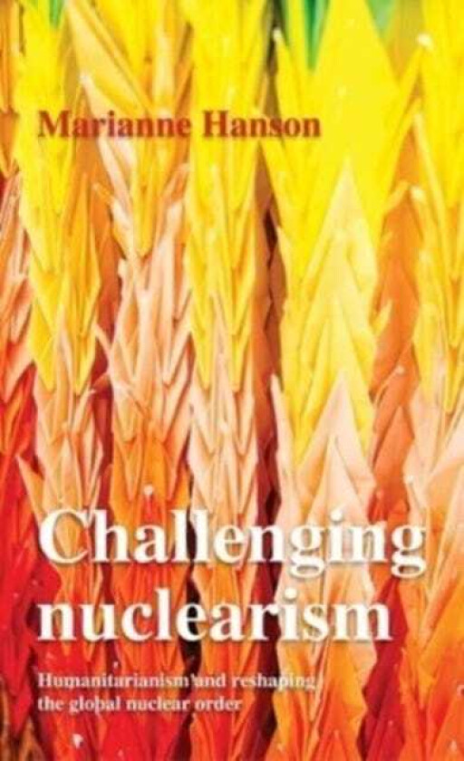 Challenging Nuclearism A Humanitarian Approach to Reshape the Global Nuclear Order