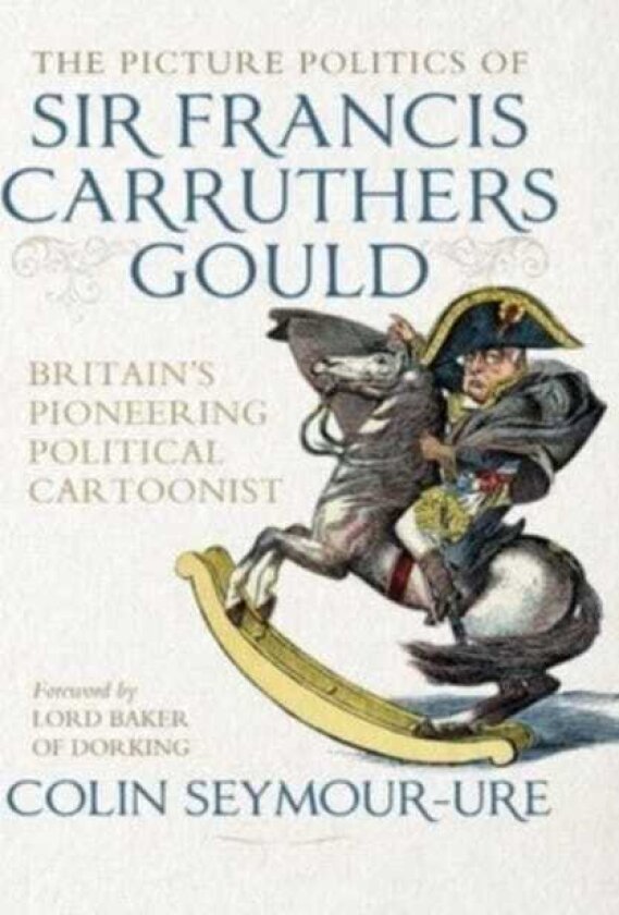 The Picture Politics of Sir Francis Carruthers Gould Britain's Pioneering Political Cartoonist