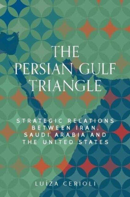 The Persian Gulf Triangle Strategic Relations Between Iran, Saudi Arabia and the United States