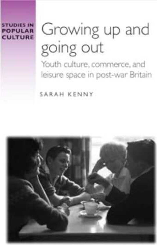 Growing Up and Going out Youth Culture, Commerce, and Leisure Space in PostWar Britain