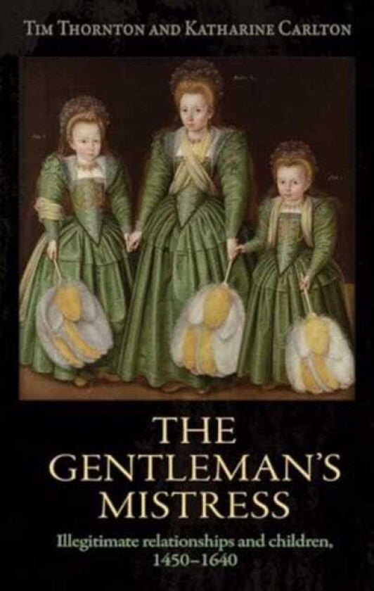 The Gentleman's Mistress Illegitimate Relationships and Children, 1450–1640