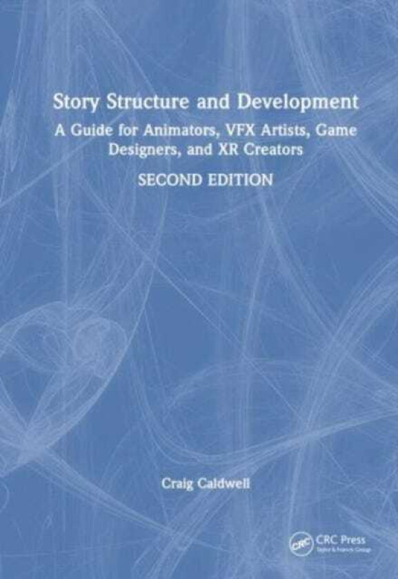 Story Structure and Development A Guide for Animators, VFX Artists, Game Designers, and XR Creators