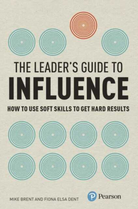 Leader's Guide to Influence, The How to Use Soft Skills to Get Hard Results