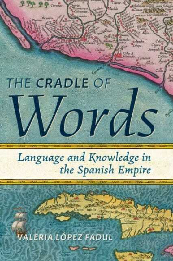 The Cradle of Words Language and Knowledge in the Spanish Empire