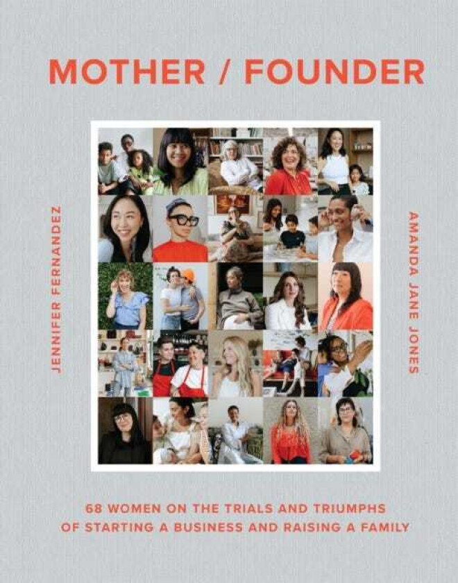 Mother / Founder 68 Women on the Trials and Triumphs of Starting a Business and Raising a Family
