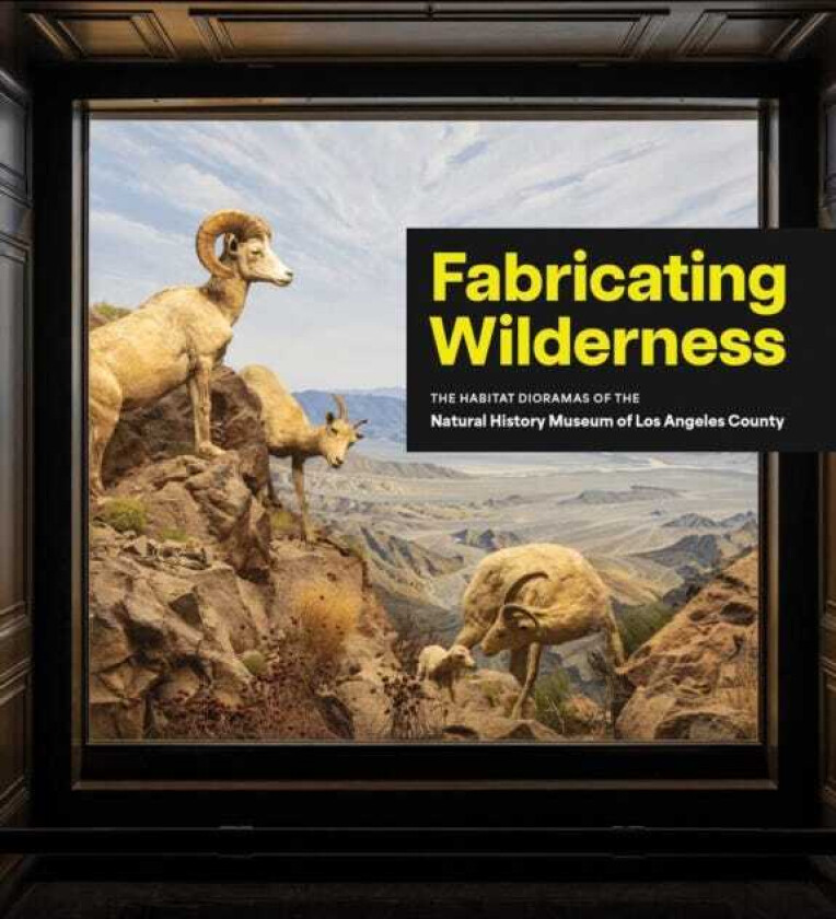 Fabricating Wilderness The Habitat Dioramas of the Natural History Museum of Los Angeles County