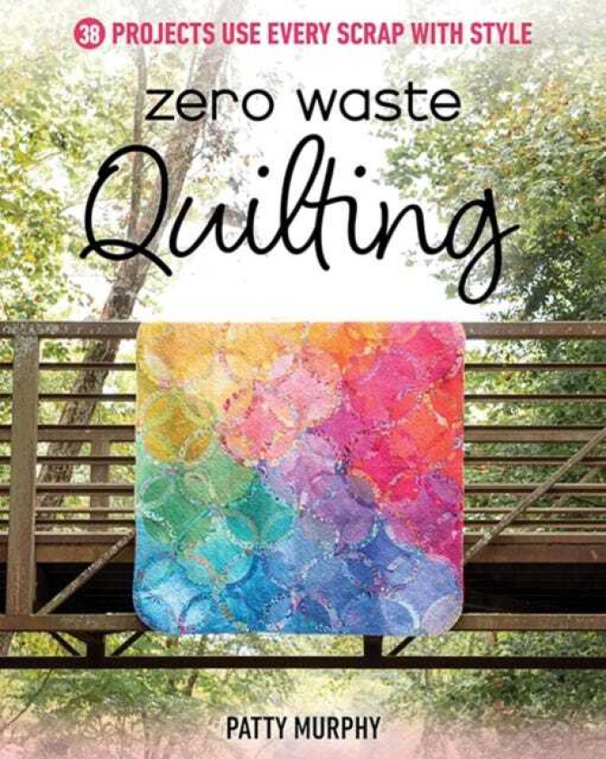 Zero Waste Quilting  38 Projects Use Every Scrap with Style